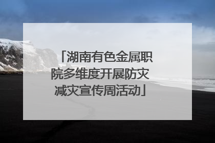 湖南有色金属职院多维度开展防灾减灾宣传周活动