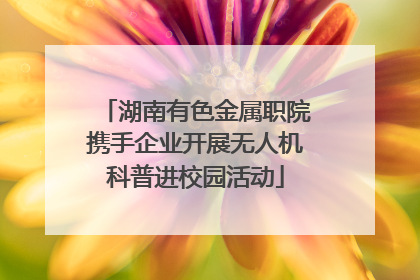 湖南有色金属职院携手企业开展无人机科普进校园活动