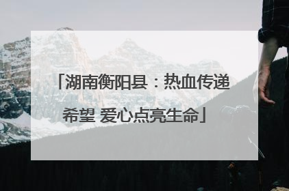 湖南衡阳县：热血传递希望 爱心点亮生命