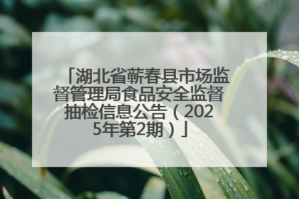 湖北省蕲春县市场监督管理局食品安全监督抽检信息公告（2025年第2期）