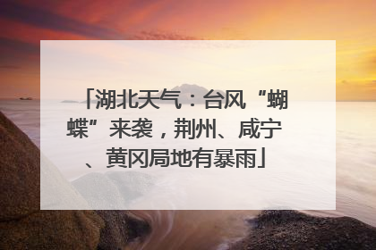 湖北天气：台风“蝴蝶”来袭，荆州、咸宁、黄冈局地有暴雨
