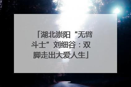 湖北崇阳“无臂斗士”刘细谷：双脚走出大爱人生