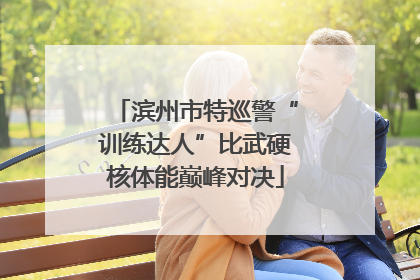 滨州市特巡警“训练达人”比武硬核体能巅峰对决