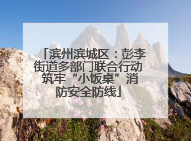 滨州滨城区：彭李街道多部门联合行动 筑牢“小饭桌”消防安全防线