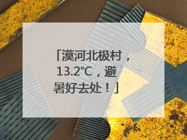 漠河北极村，13.2℃，避暑好去处！