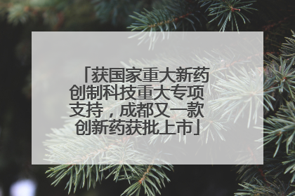 获国家重大新药创制科技重大专项支持，成都又一款创新药获批上市