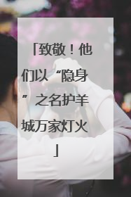 致敬！他们以“隐身”之名护羊城万家灯火