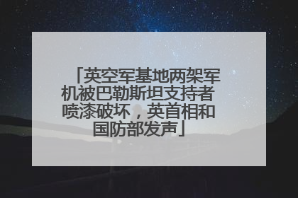 英空军基地两架军机被巴勒斯坦支持者喷漆破坏，英首相和国防部发声
