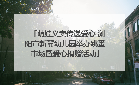 萌娃义卖传递爱心 浏阳市新翼幼儿园举办跳蚤市场暨爱心捐赠活动