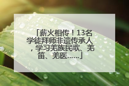薪火相传！13名学徒拜师非遗传承人，学习羌族民歌、羌笛、羌医……