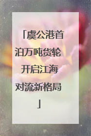 虞公港首泊万吨货轮 开启江海对流新格局