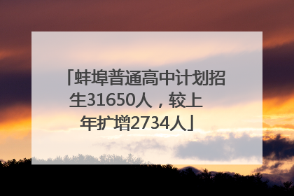 蚌埠普通高中计划招生31650人，较上年扩增2734人