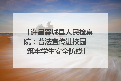 许昌襄城县人民检察院：普法宣传进校园 筑牢学生安全防线
