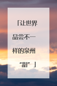 让世界品尝不一样的泉州“甜”