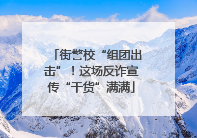 街警校“组团出击”！这场反诈宣传“干货”满满
