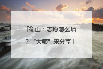 衡山：志愿怎么填？“大师”来分享