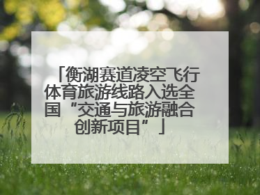 衡湖赛道凌空飞行体育旅游线路入选全国“交通与旅游融合创新项目”