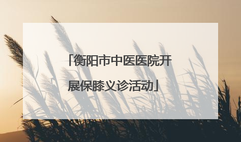 衡阳市中医医院开展保膝义诊活动
