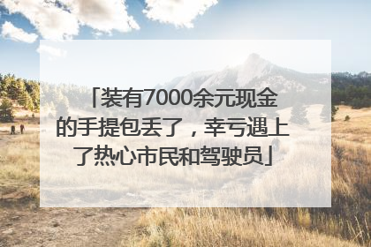 装有7000余元现金的手提包丢了，幸亏遇上了热心市民和驾驶员
