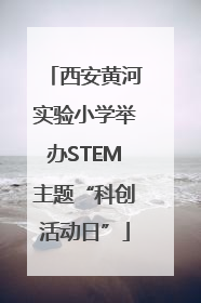 西安黄河实验小学举办STEM主题“科创活动日”