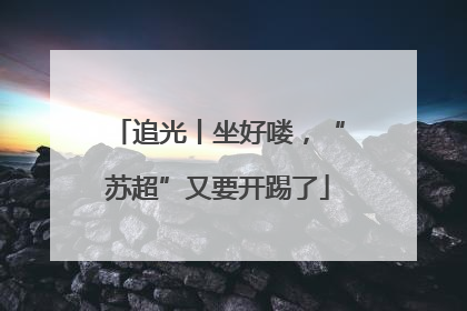 追光丨坐好喽，“苏超”又要开踢了
