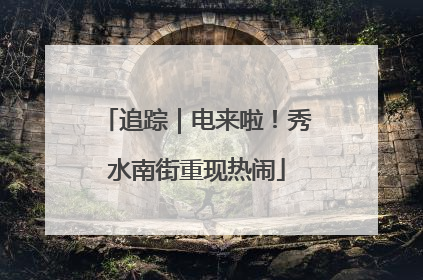 追踪｜电来啦！秀水南街重现热闹