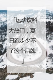 运动饮料大热门，夏日跑步少不了这个品牌