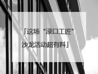 这场“渌口工匠”沙龙活动超有料