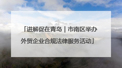 进解促在青岛｜市南区举办外贸企业合规法律服务活动