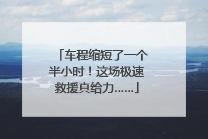 车程缩短了一个半小时！这场极速救援真给力……