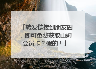 转发链接到朋友圈，即可免费获取山姆会员卡？假的！