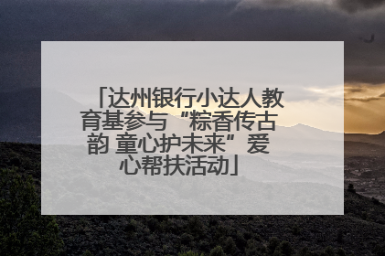 达州银行小达人教育基参与“粽香传古韵 童心护未来”爱心帮扶活动