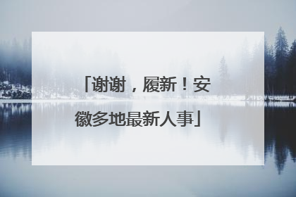 谢谢，履新！安徽多地最新人事