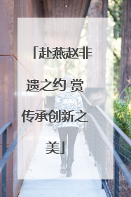 赴燕赵非遗之约 赏传承创新之美