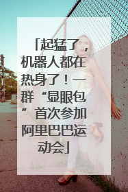 起猛了，机器人都在热身了！一群“显眼包”首次参加阿里巴巴运动会