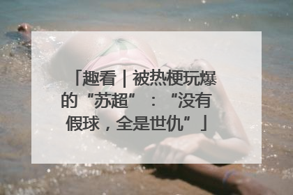 趣看｜被热梗玩爆的“苏超”：“没有假球，全是世仇”
