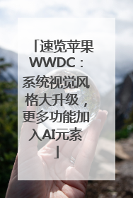 速览苹果WWDC：系统视觉风格大升级，更多功能加入AI元素