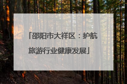 邵阳市大祥区：护航旅游行业健康发展