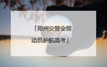郑州交警全警动员护航高考