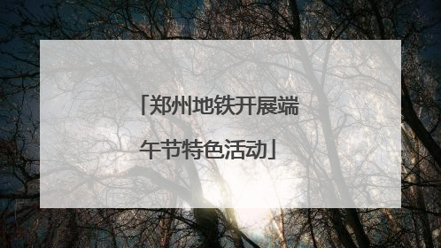 郑州地铁开展端午节特色活动