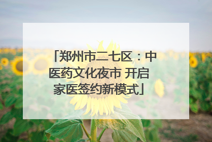 郑州市二七区：中医药文化夜市 开启家医签约新模式