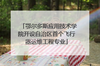 鄂尔多斯应用技术学院开设自治区首个飞行器运维工程专业