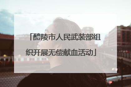 醴陵市人民武装部组织开展无偿献血活动