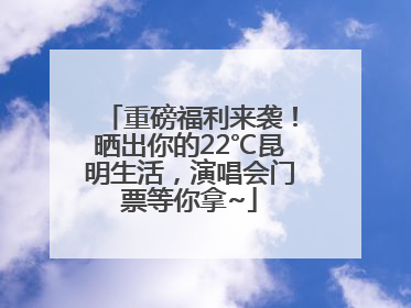 重磅福利来袭！晒出你的22℃昆明生活，演唱会门票等你拿~