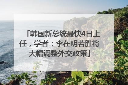 韩国新总统最快4日上任，学者：李在明若胜将大幅调整外交政策
