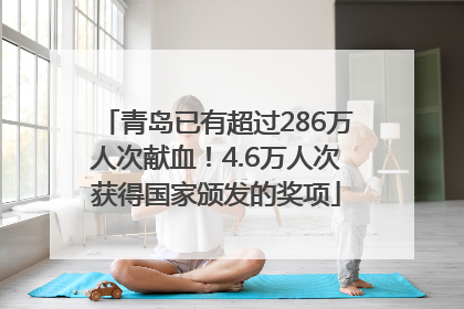 青岛已有超过286万人次献血！4.6万人次获得国家颁发的奖项