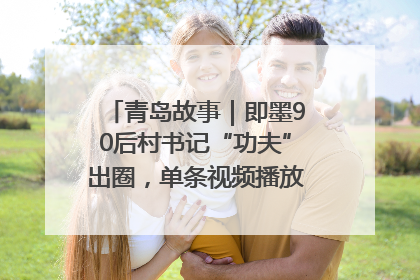 青岛故事｜即墨90后村书记“功夫”出圈，单条视频播放量过600万