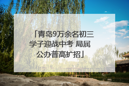 青岛9万余名初三学子迎战中考 局属公办普高扩招