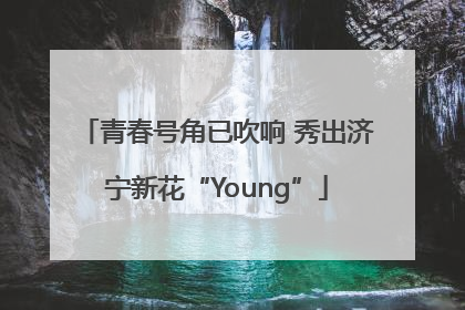 青春号角已吹响 秀出济宁新花“Young”