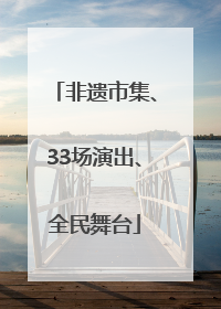 非遗市集、33场演出、全民舞台